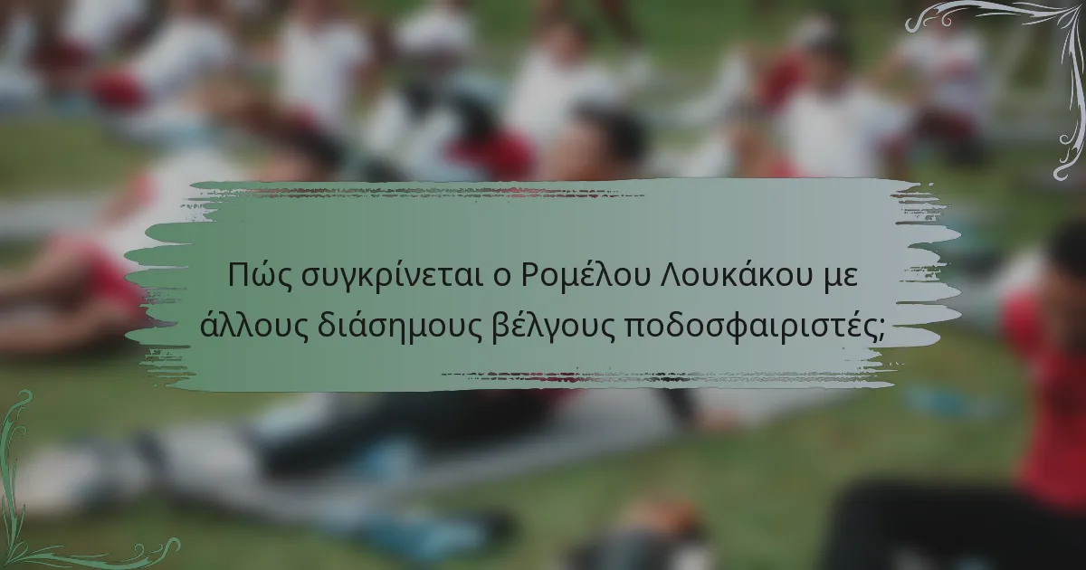 Πώς συγκρίνεται ο Ρομέλου Λουκάκου με άλλους διάσημους βέλγους ποδοσφαιριστές;