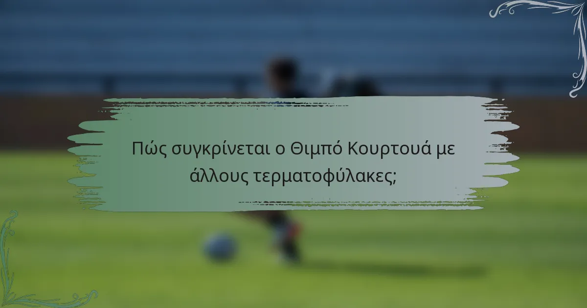 Πώς συγκρίνεται ο Θιμπό Κουρτουά με άλλους τερματοφύλακες;