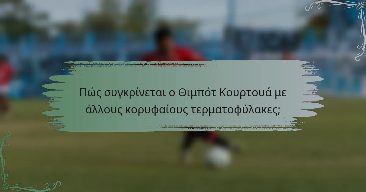 Πώς συγκρίνεται ο Θιμπότ Κουρτουά με άλλους κορυφαίους τερματοφύλακες;