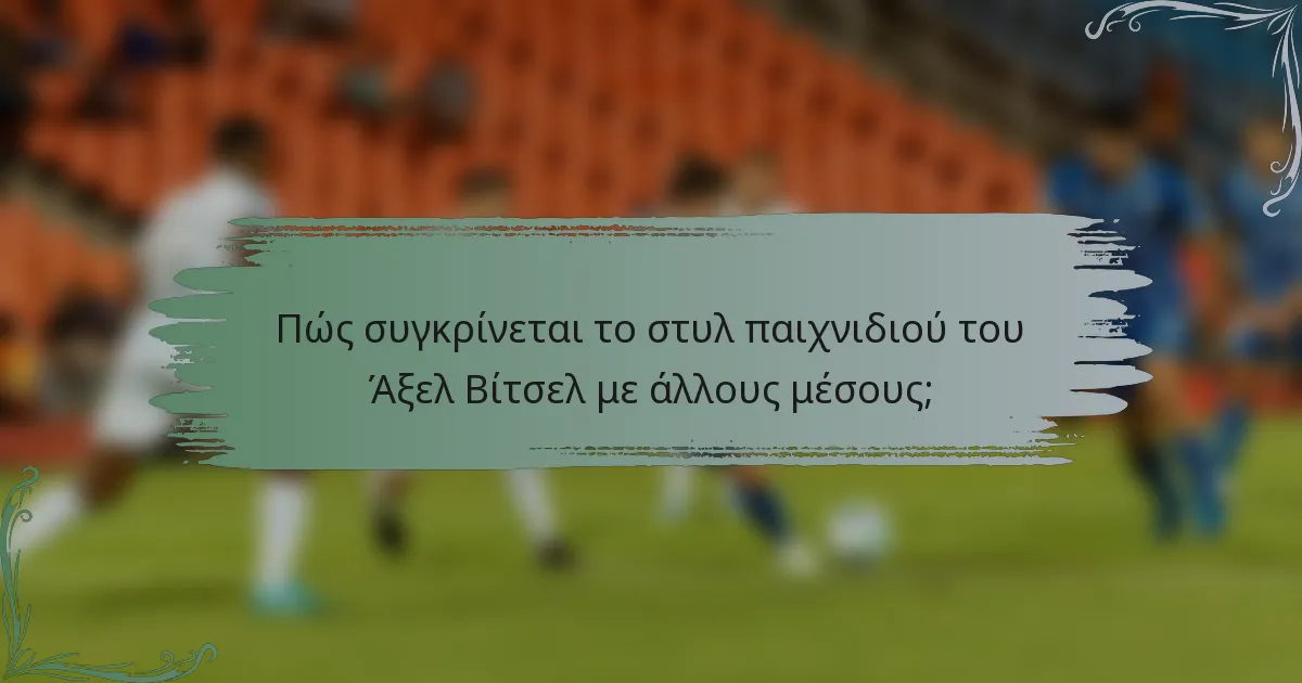 Πώς συγκρίνεται το στυλ παιχνιδιού του Άξελ Βίτσελ με άλλους μέσους;
