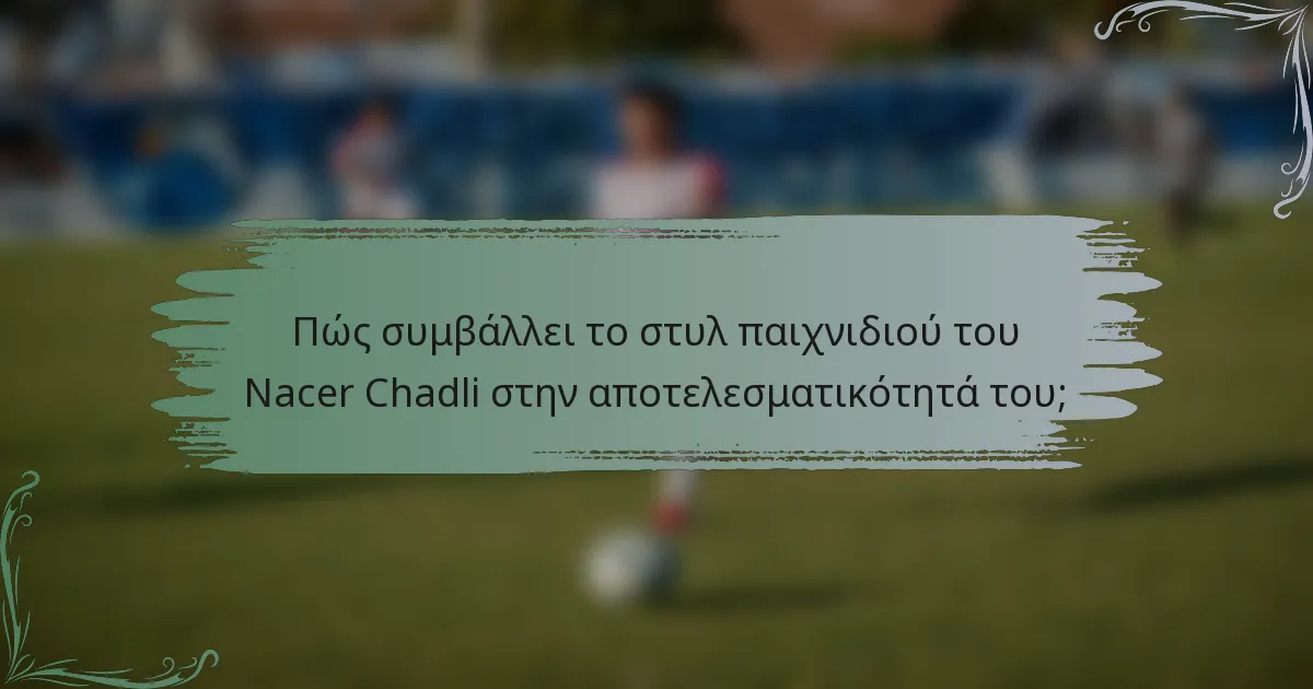 Πώς συμβάλλει το στυλ παιχνιδιού του Nacer Chadli στην αποτελεσματικότητά του;